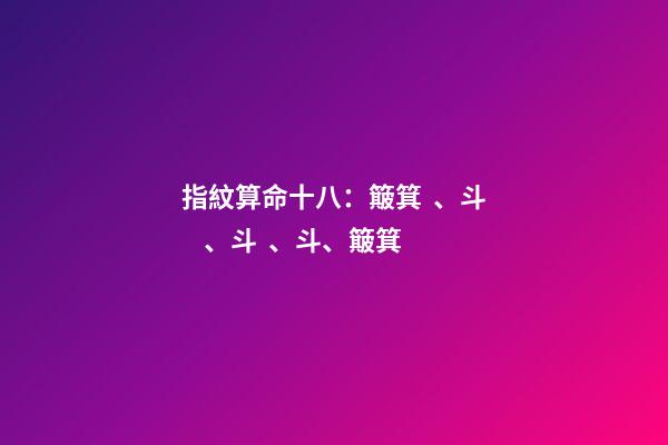 指紋算命十八：簸箕、斗、斗、斗、簸箕